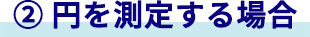 ② 円を測定する場合