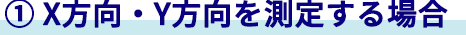 ① X方向・Y方向を測定する場合